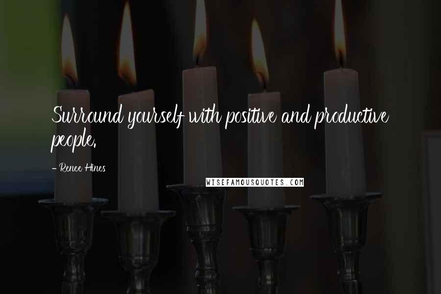 Renee Hines Quotes: Surround yourself with positive and productive people.