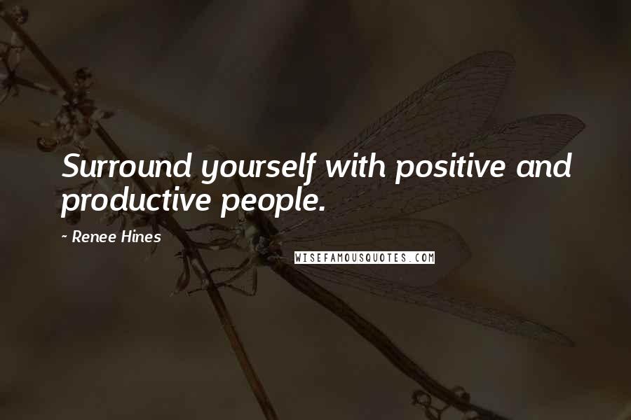 Renee Hines Quotes: Surround yourself with positive and productive people.