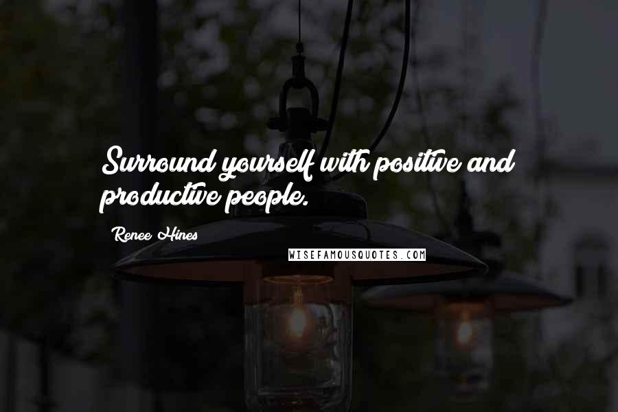 Renee Hines Quotes: Surround yourself with positive and productive people.