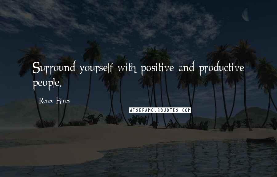 Renee Hines Quotes: Surround yourself with positive and productive people.