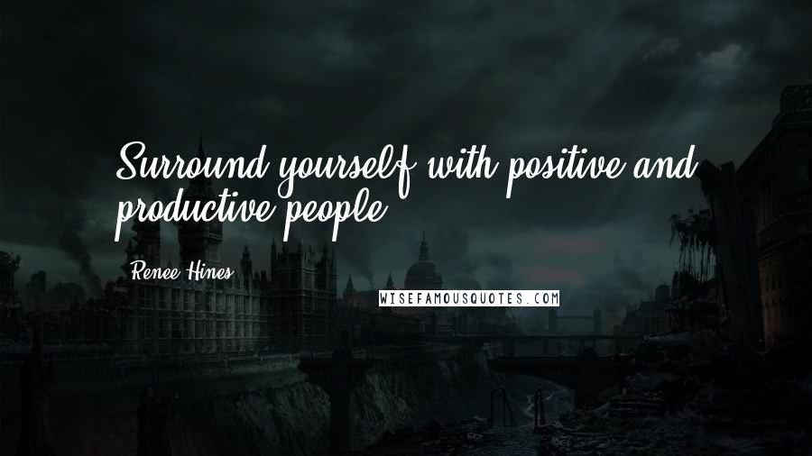 Renee Hines Quotes: Surround yourself with positive and productive people.