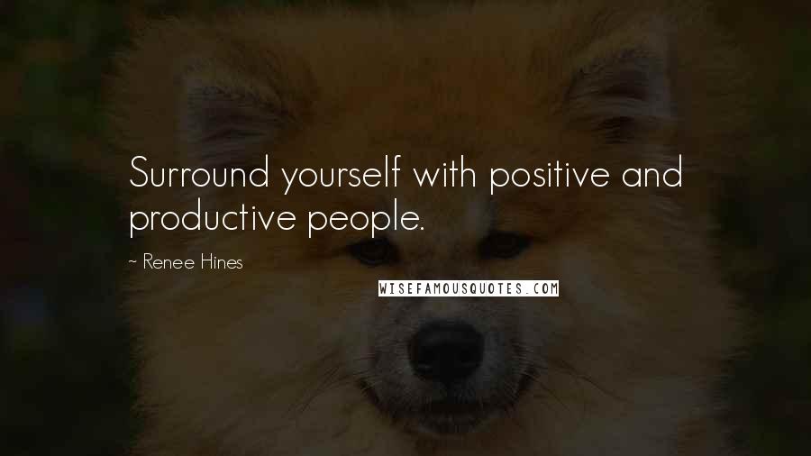 Renee Hines Quotes: Surround yourself with positive and productive people.