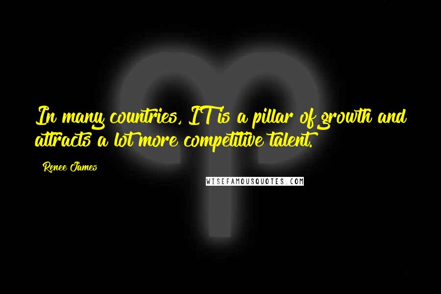 Renee James Quotes: In many countries, IT is a pillar of growth and attracts a lot more competitive talent.