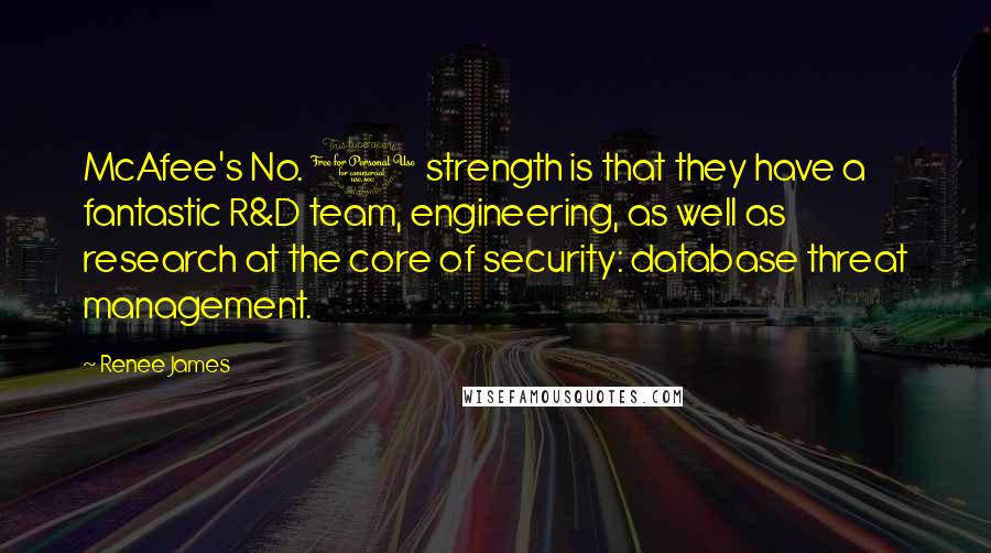 Renee James Quotes: McAfee's No. 1 strength is that they have a fantastic R&D team, engineering, as well as research at the core of security: database threat management.