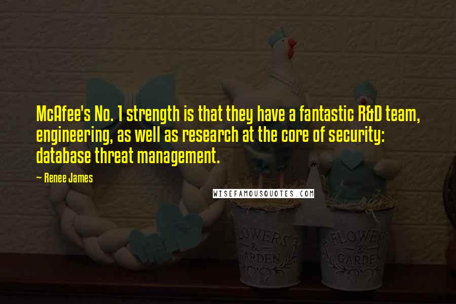 Renee James Quotes: McAfee's No. 1 strength is that they have a fantastic R&D team, engineering, as well as research at the core of security: database threat management.