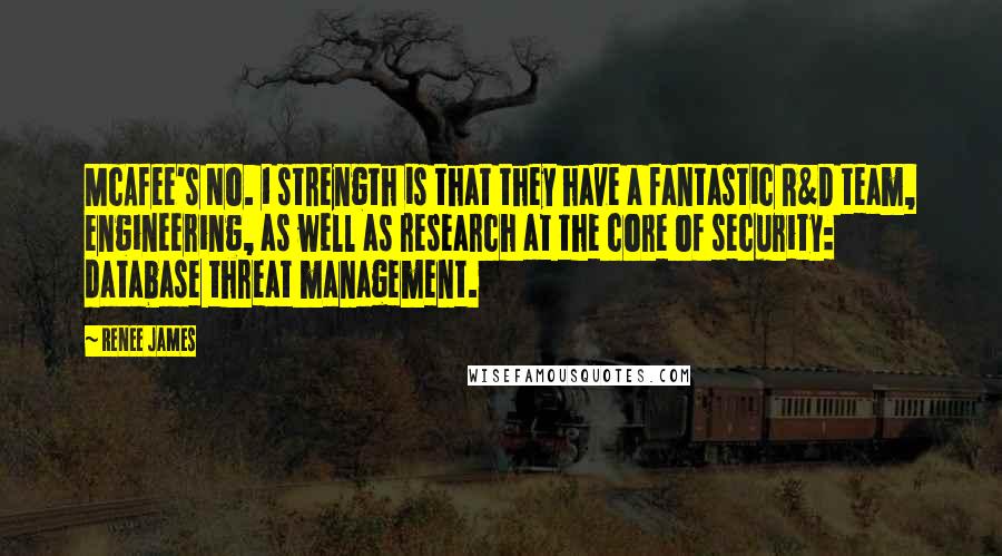 Renee James Quotes: McAfee's No. 1 strength is that they have a fantastic R&D team, engineering, as well as research at the core of security: database threat management.