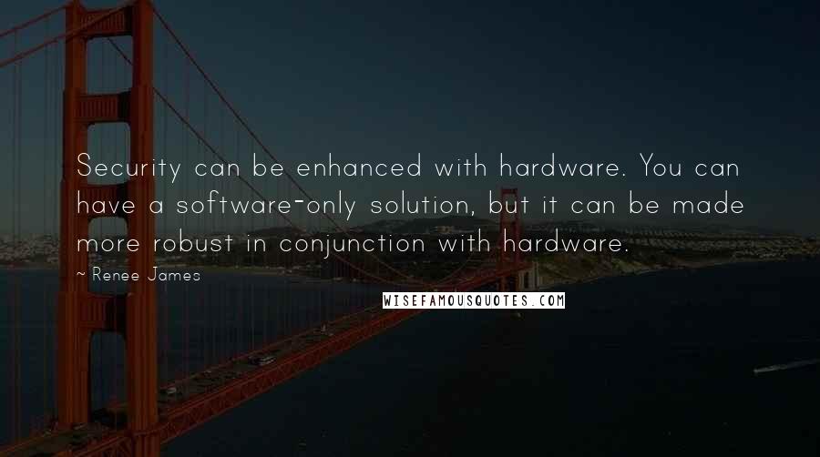 Renee James Quotes: Security can be enhanced with hardware. You can have a software-only solution, but it can be made more robust in conjunction with hardware.