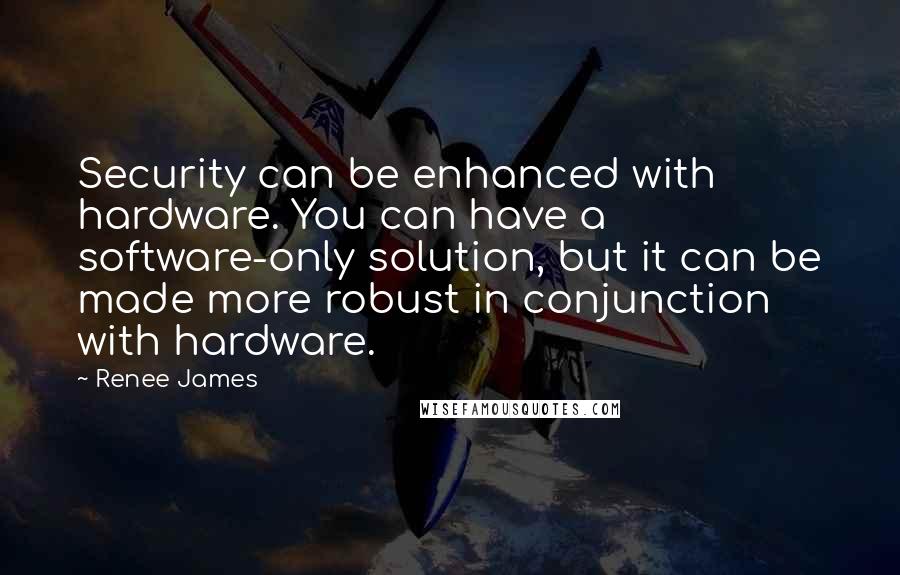 Renee James Quotes: Security can be enhanced with hardware. You can have a software-only solution, but it can be made more robust in conjunction with hardware.