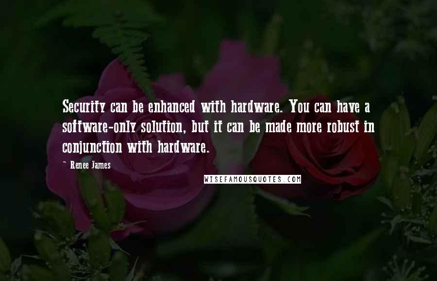 Renee James Quotes: Security can be enhanced with hardware. You can have a software-only solution, but it can be made more robust in conjunction with hardware.