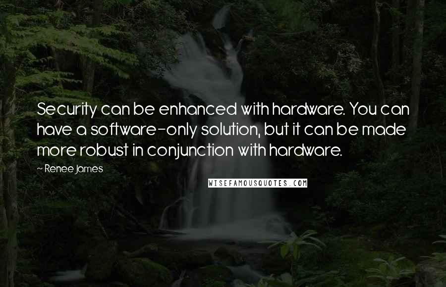 Renee James Quotes: Security can be enhanced with hardware. You can have a software-only solution, but it can be made more robust in conjunction with hardware.