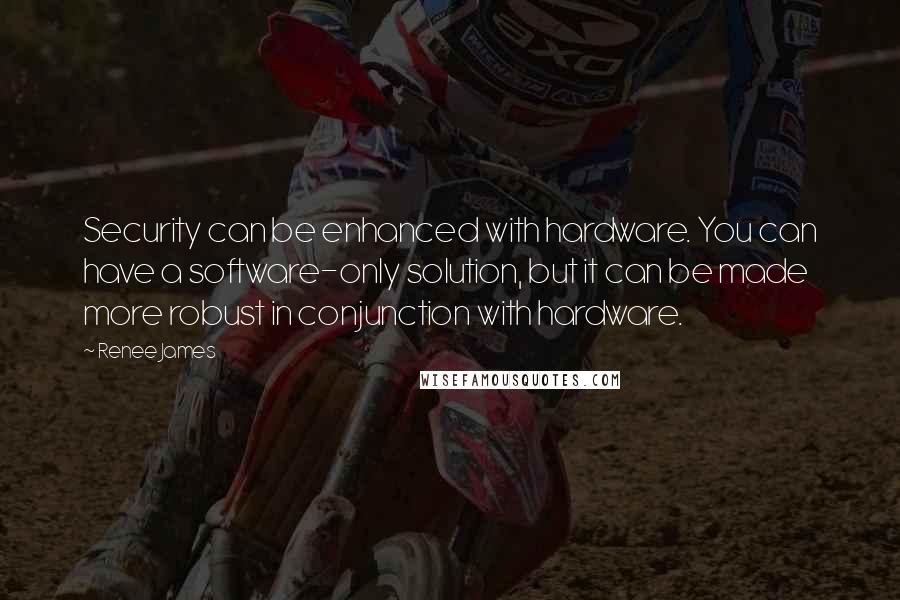 Renee James Quotes: Security can be enhanced with hardware. You can have a software-only solution, but it can be made more robust in conjunction with hardware.