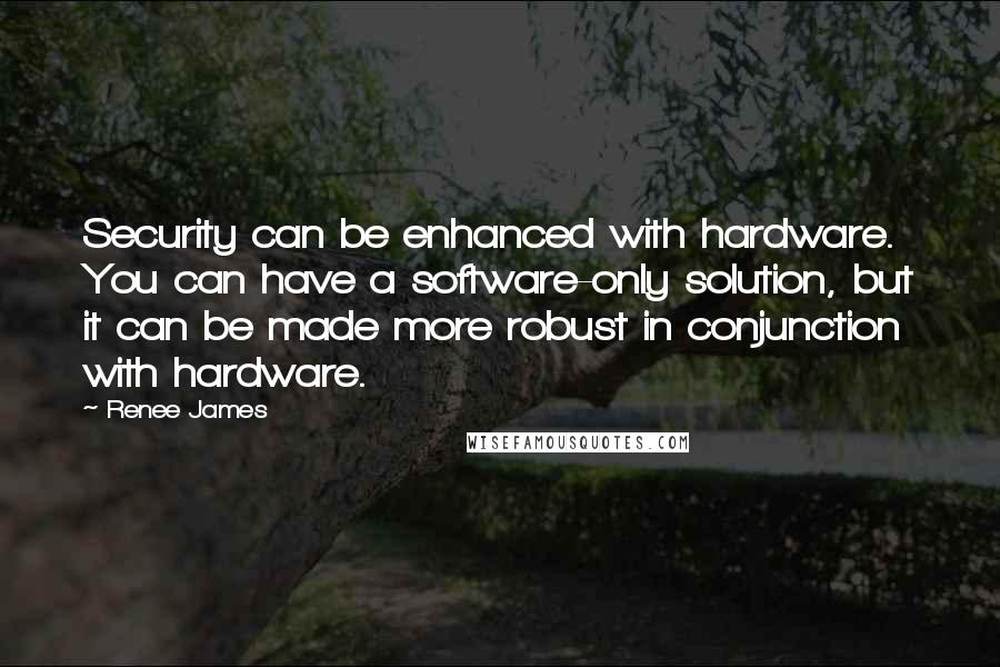 Renee James Quotes: Security can be enhanced with hardware. You can have a software-only solution, but it can be made more robust in conjunction with hardware.