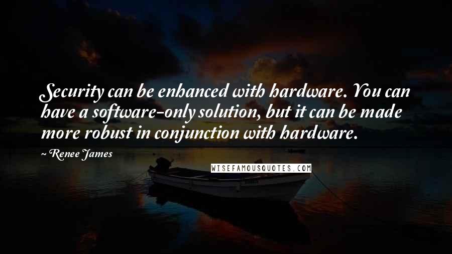 Renee James Quotes: Security can be enhanced with hardware. You can have a software-only solution, but it can be made more robust in conjunction with hardware.
