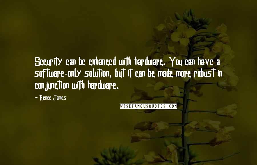 Renee James Quotes: Security can be enhanced with hardware. You can have a software-only solution, but it can be made more robust in conjunction with hardware.