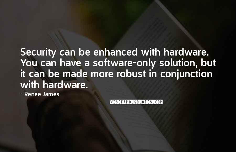 Renee James Quotes: Security can be enhanced with hardware. You can have a software-only solution, but it can be made more robust in conjunction with hardware.