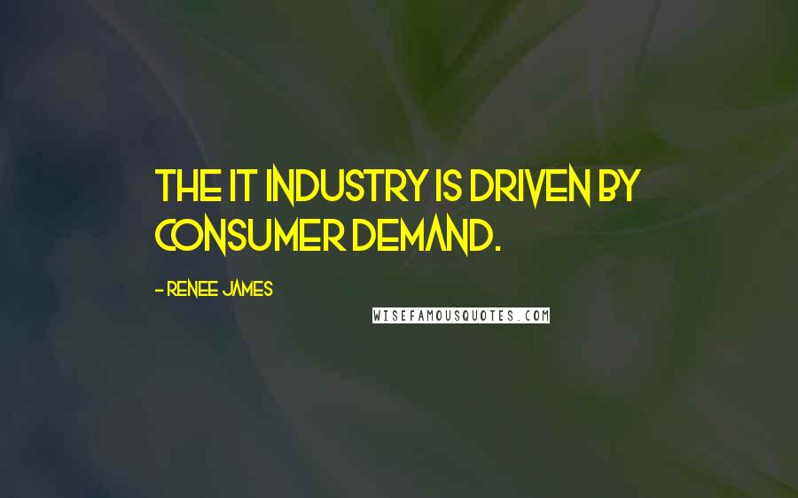 Renee James Quotes: The IT industry is driven by consumer demand.