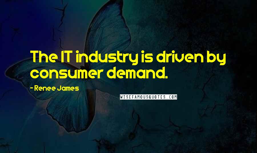 Renee James Quotes: The IT industry is driven by consumer demand.