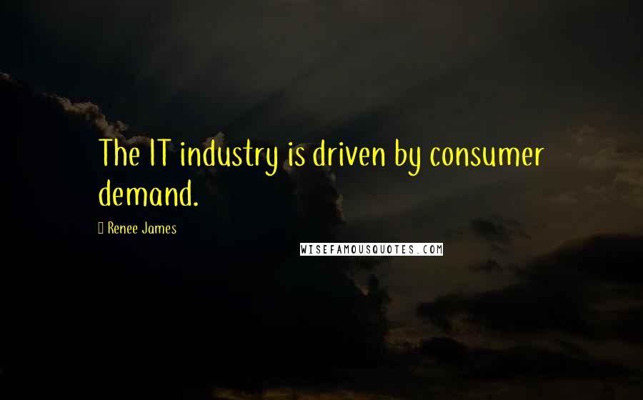 Renee James Quotes: The IT industry is driven by consumer demand.