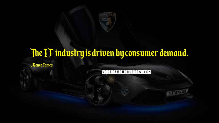 Renee James Quotes: The IT industry is driven by consumer demand.