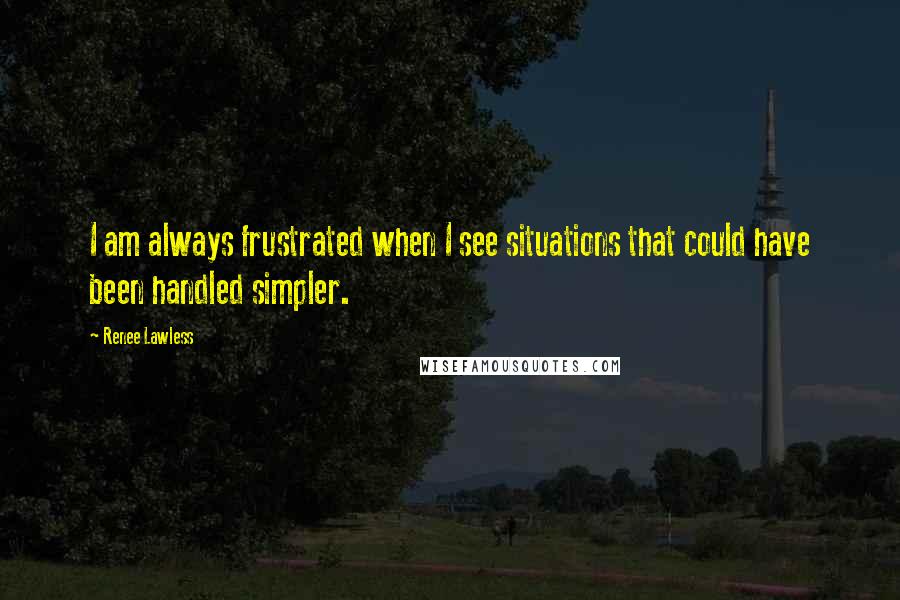 Renee Lawless Quotes: I am always frustrated when I see situations that could have been handled simpler.