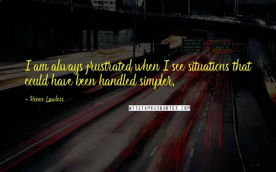 Renee Lawless Quotes: I am always frustrated when I see situations that could have been handled simpler.