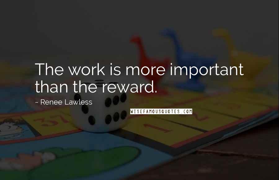 Renee Lawless Quotes: The work is more important than the reward.