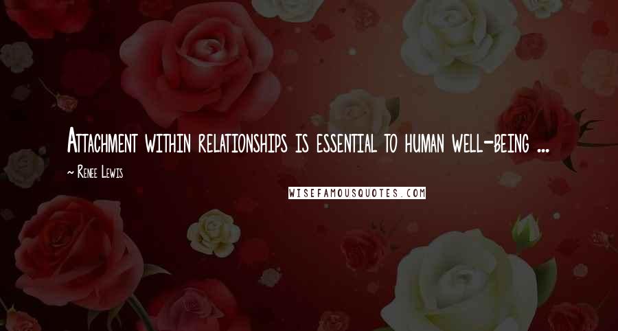 Renee Lewis Quotes: Attachment within relationships is essential to human well-being ...