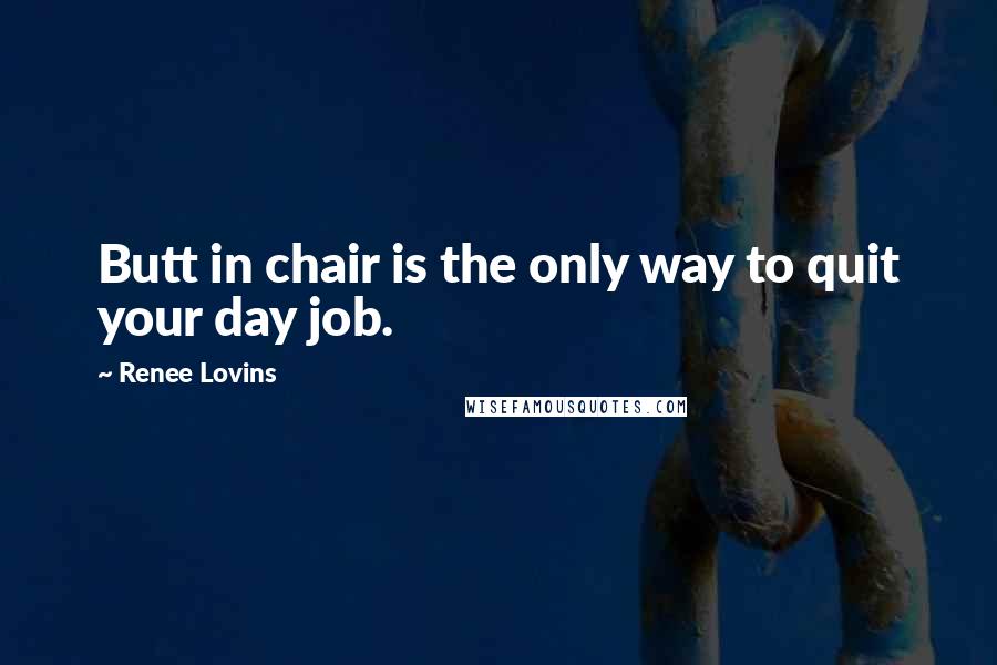 Renee Lovins Quotes: Butt in chair is the only way to quit your day job.