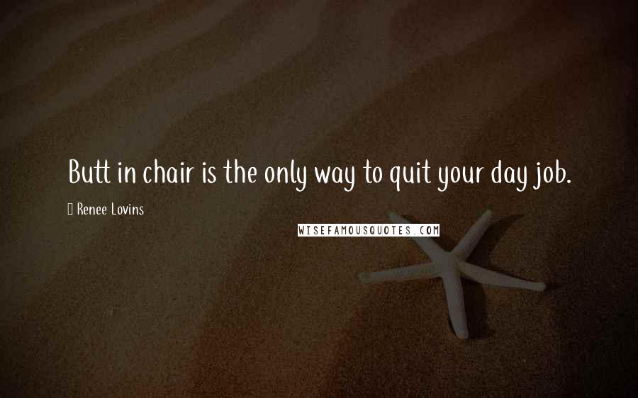 Renee Lovins Quotes: Butt in chair is the only way to quit your day job.