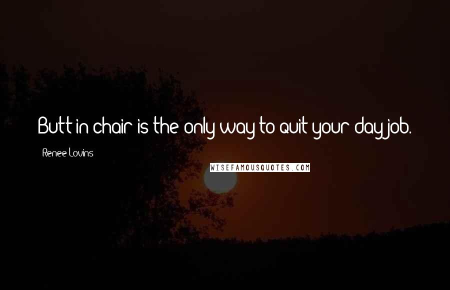 Renee Lovins Quotes: Butt in chair is the only way to quit your day job.