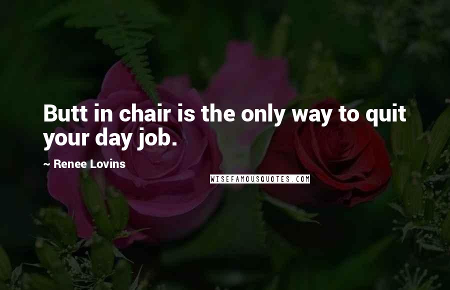 Renee Lovins Quotes: Butt in chair is the only way to quit your day job.