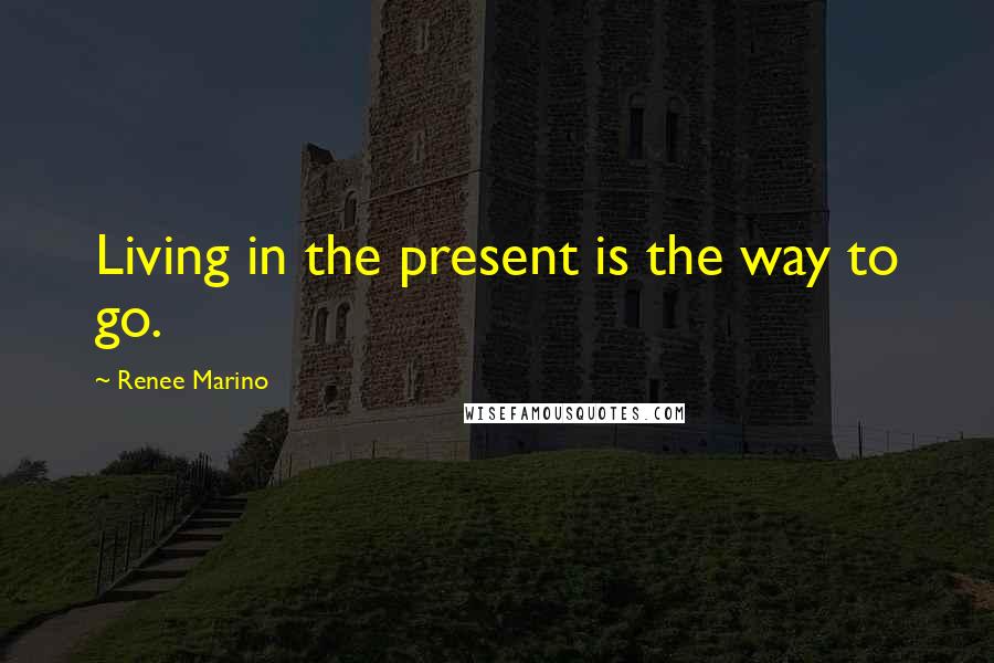 Renee Marino Quotes: Living in the present is the way to go.