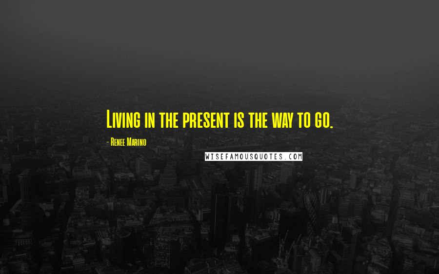 Renee Marino Quotes: Living in the present is the way to go.