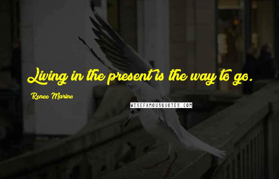 Renee Marino Quotes: Living in the present is the way to go.