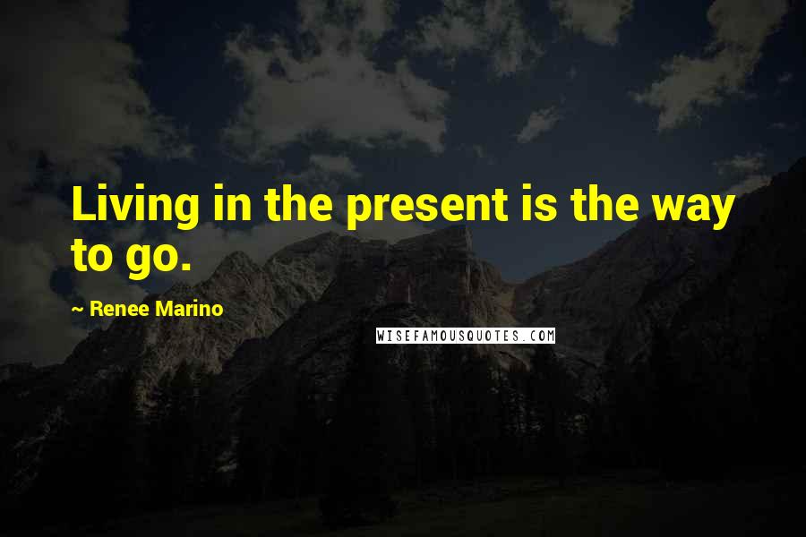 Renee Marino Quotes: Living in the present is the way to go.