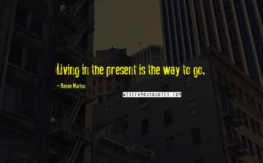 Renee Marino Quotes: Living in the present is the way to go.