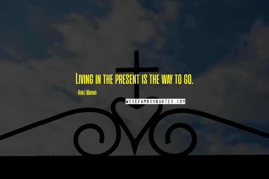 Renee Marino Quotes: Living in the present is the way to go.