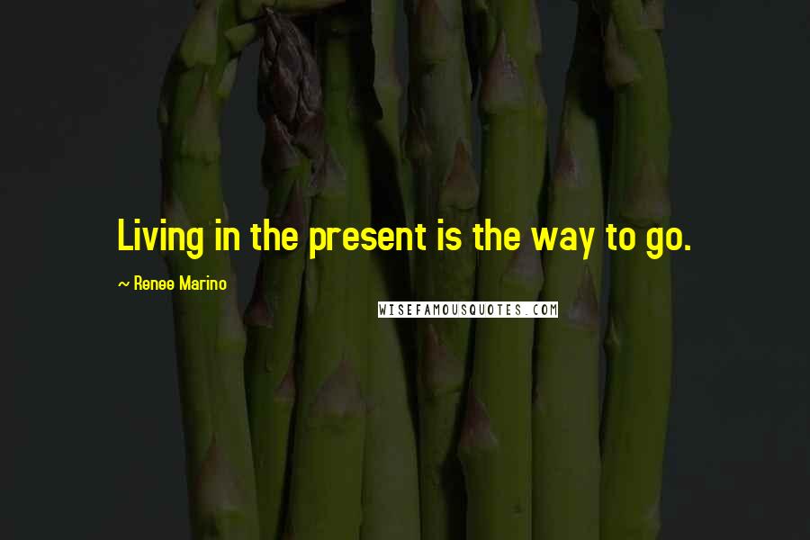 Renee Marino Quotes: Living in the present is the way to go.