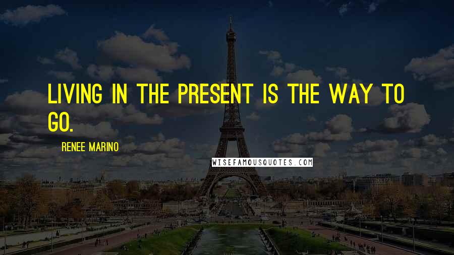 Renee Marino Quotes: Living in the present is the way to go.