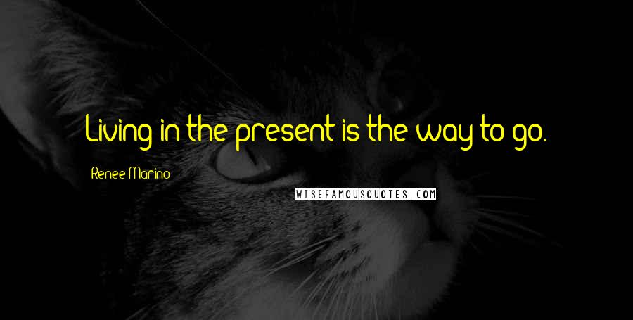 Renee Marino Quotes: Living in the present is the way to go.