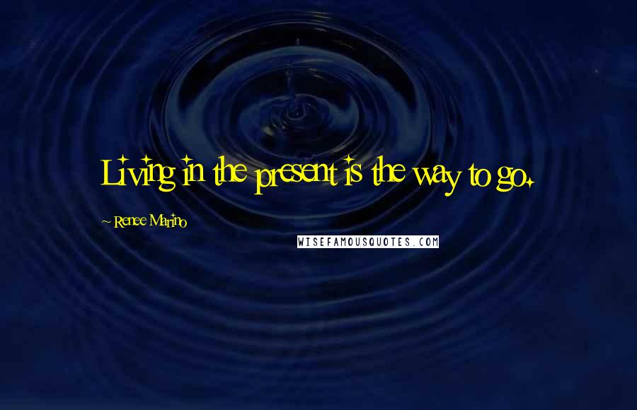 Renee Marino Quotes: Living in the present is the way to go.