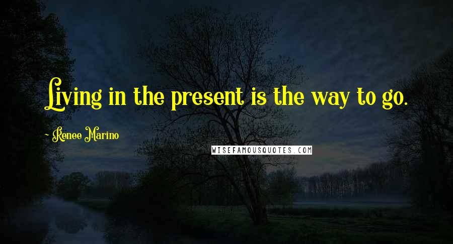 Renee Marino Quotes: Living in the present is the way to go.