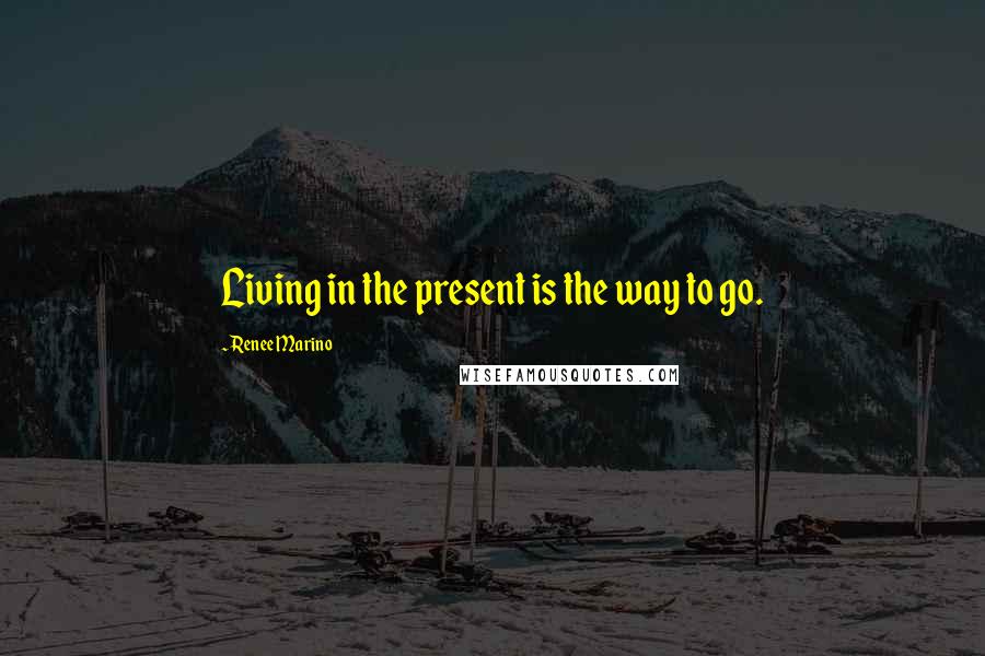 Renee Marino Quotes: Living in the present is the way to go.