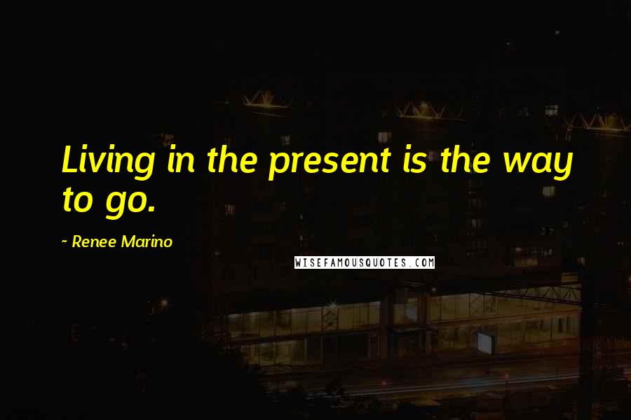 Renee Marino Quotes: Living in the present is the way to go.