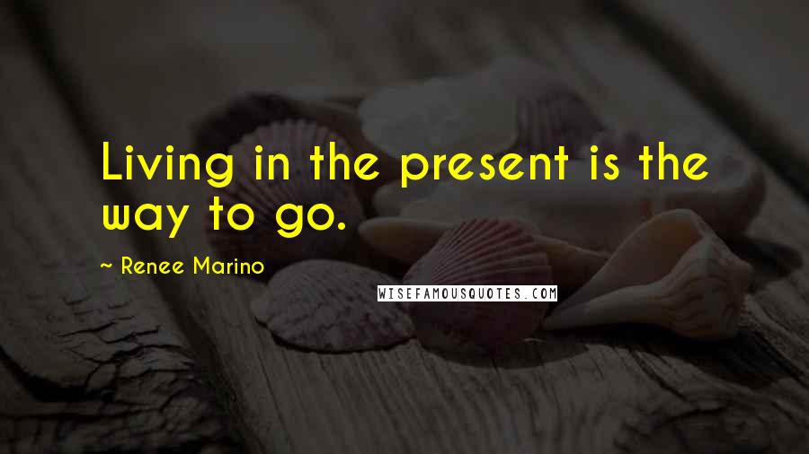 Renee Marino Quotes: Living in the present is the way to go.