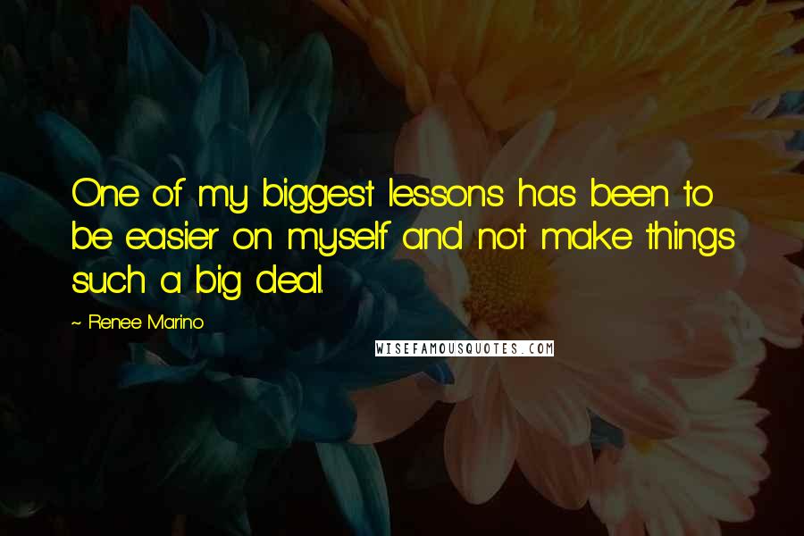 Renee Marino Quotes: One of my biggest lessons has been to be easier on myself and not make things such a big deal.