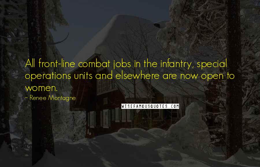 Renee Montagne Quotes: All front-line combat jobs in the infantry, special operations units and elsewhere are now open to women.