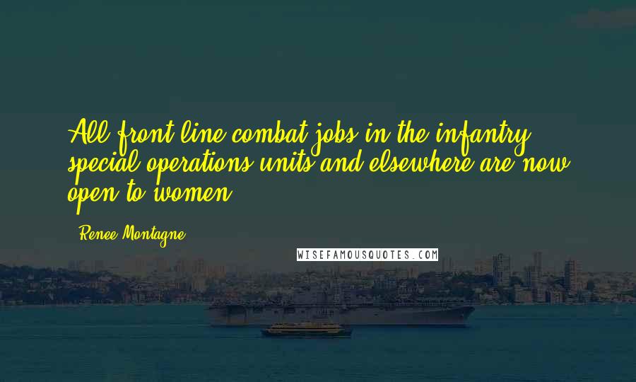 Renee Montagne Quotes: All front-line combat jobs in the infantry, special operations units and elsewhere are now open to women.