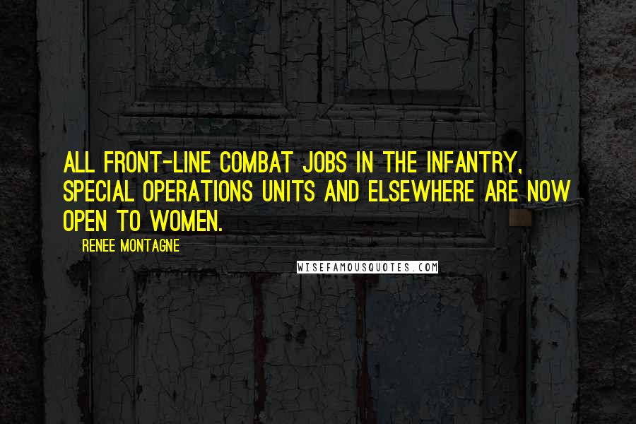 Renee Montagne Quotes: All front-line combat jobs in the infantry, special operations units and elsewhere are now open to women.