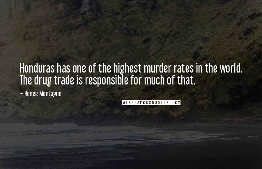 Renee Montagne Quotes: Honduras has one of the highest murder rates in the world. The drug trade is responsible for much of that.